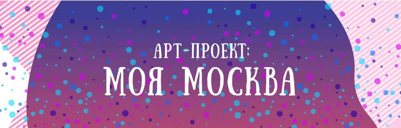 Осуществляется прием заявок на участие в новом «Арт-проекте: Моя Москва» по направлениям «Макет» и «Проект»